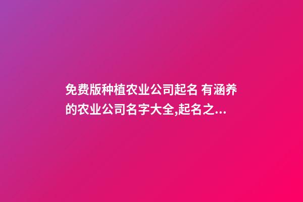 免费版种植农业公司起名 有涵养的农业公司名字大全,起名之家-第1张-公司起名-玄机派